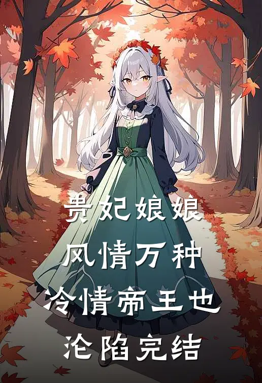 贵妃娘娘风情万种，冷情帝王也沦陷完结