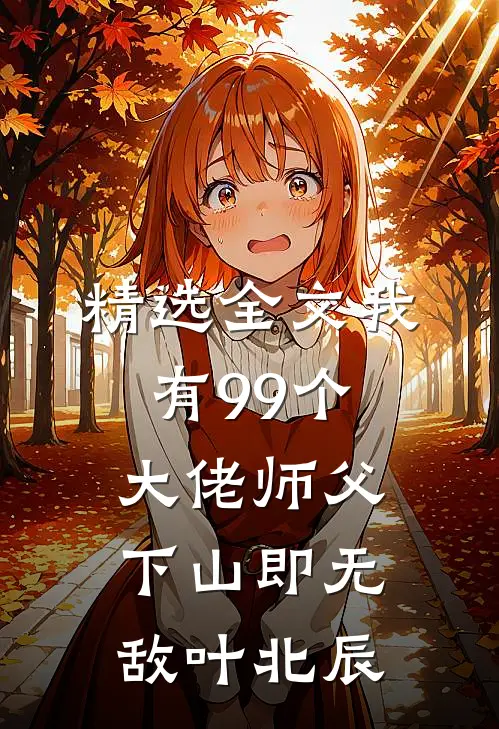 精选全文我有99个大佬师父下山即无敌叶北辰