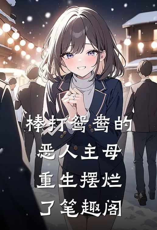 棒打鸳鸯的恶人主母,重生摆烂了笔趣阁