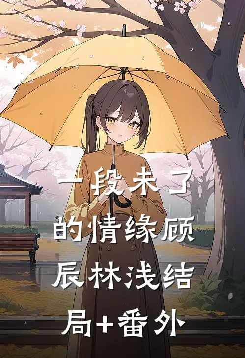 一段未了的情缘顾辰林浅结局+番外