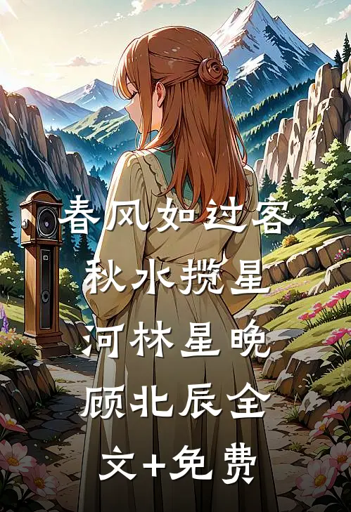 春风如过客，秋水揽星河林星晚顾北辰全文+免费