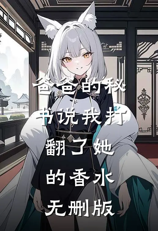 爸爸的秘书说我打翻了她的香水无删版