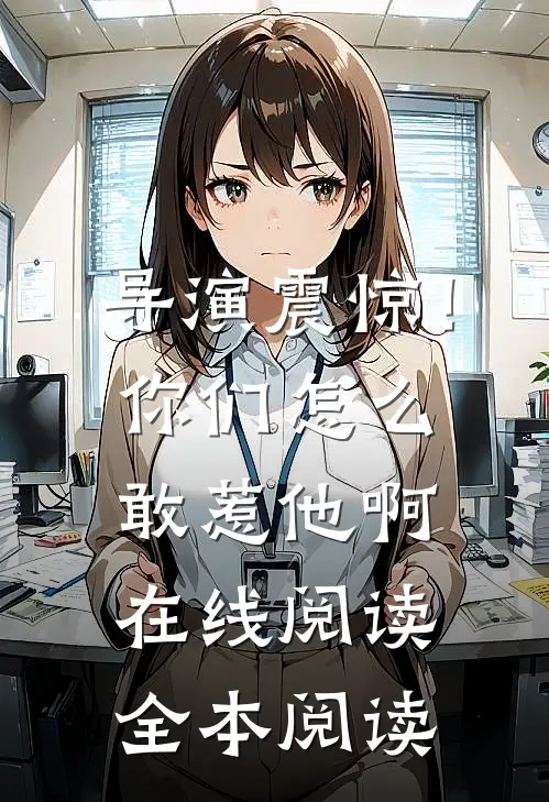 导演震惊！你们怎么敢惹他啊在线阅读全本阅读