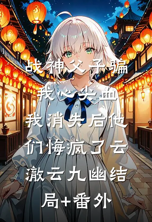 战神父子骗我心尖血，我消失后他们悔疯了云澈云九幽结局+番外