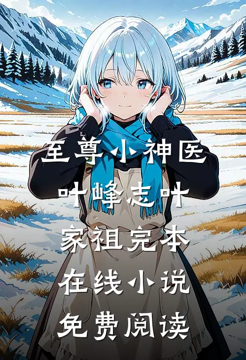 至尊小神医叶峰志叶家祖完本在线小说免费阅读
