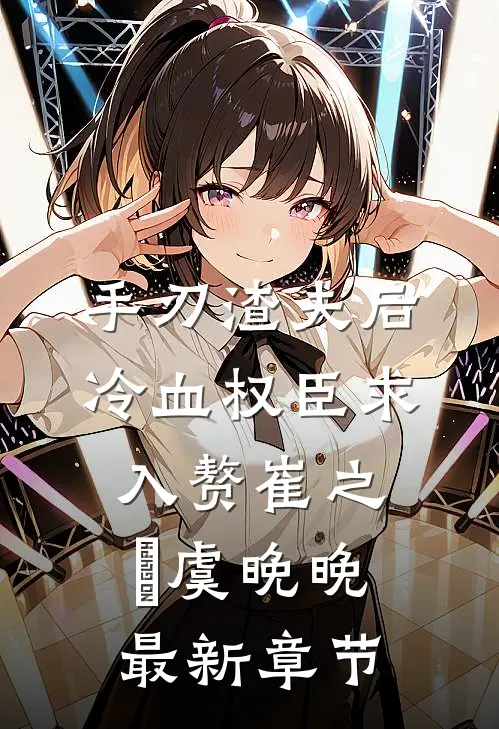 手刃渣夫后，冷血权臣求入赘崔之洺虞晚晚最新章节