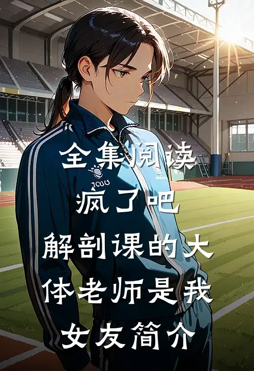 全集阅读疯了吧,解剖课的大体老师是我女友简介