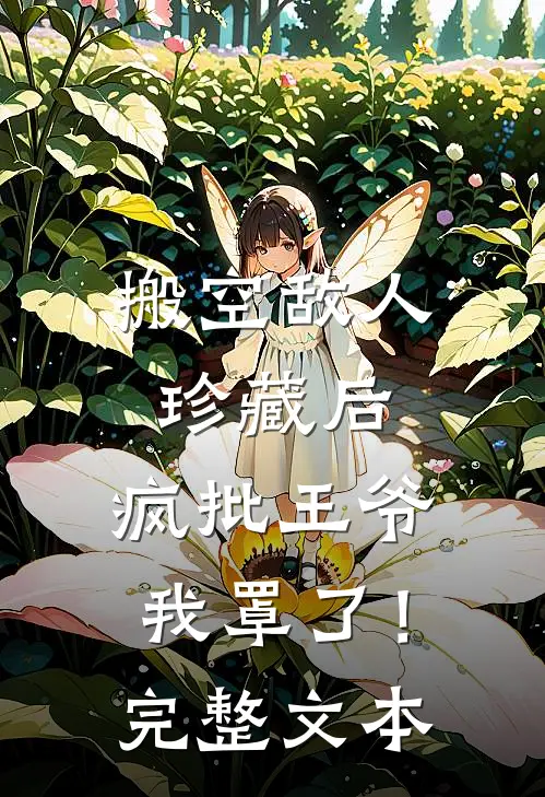 搬空敌人珍藏后，疯批王爷我罩了！完整文本
