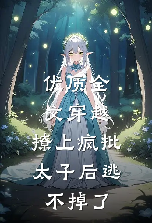 优质全文穿越：撩上疯批太子后逃不掉了