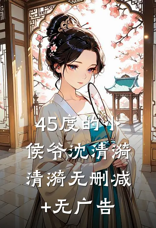 45度的小侯爷沈清漪清漪无删减+无广告