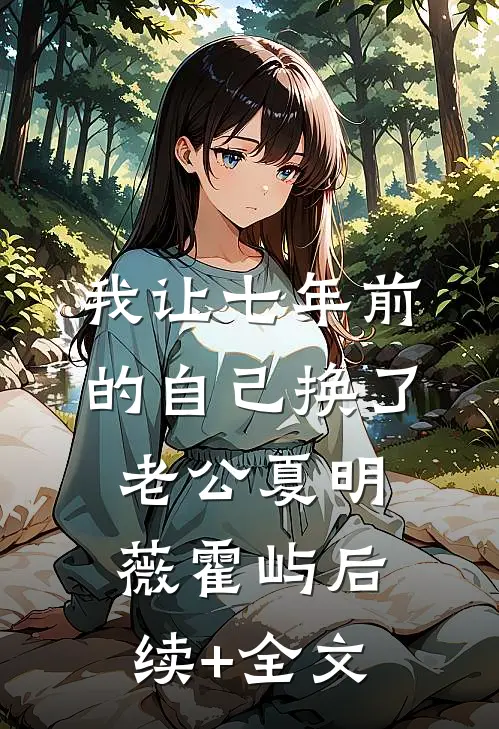 我让七年前的自己换了老公夏明薇霍屿后续+全文