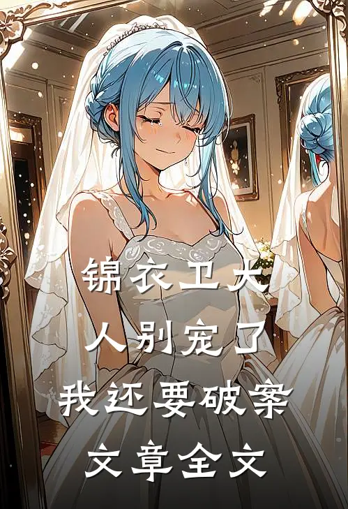 锦衣卫大人别宠了，我还要破案文章全文
