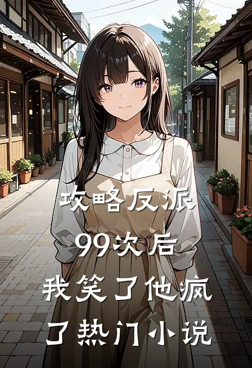 攻略反派99次后，我笑了他疯了热门小说