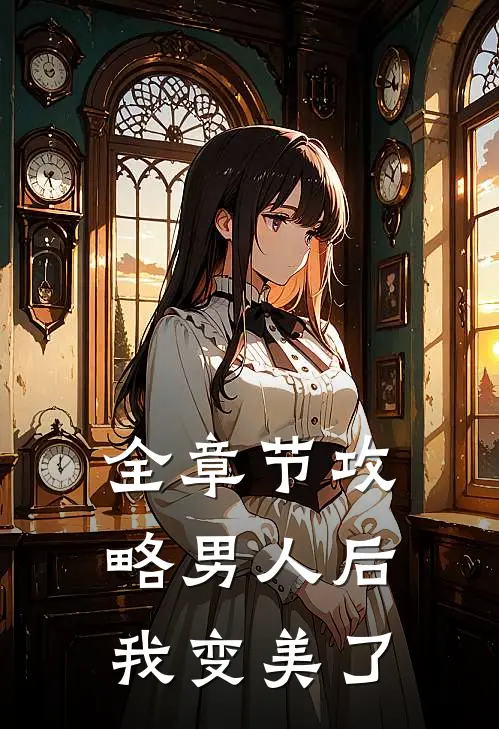 全章节攻略男人后，我变美了