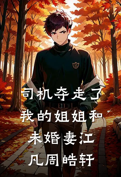 司机夺走了我的姐姐和未婚妻(江凡周皓轩)