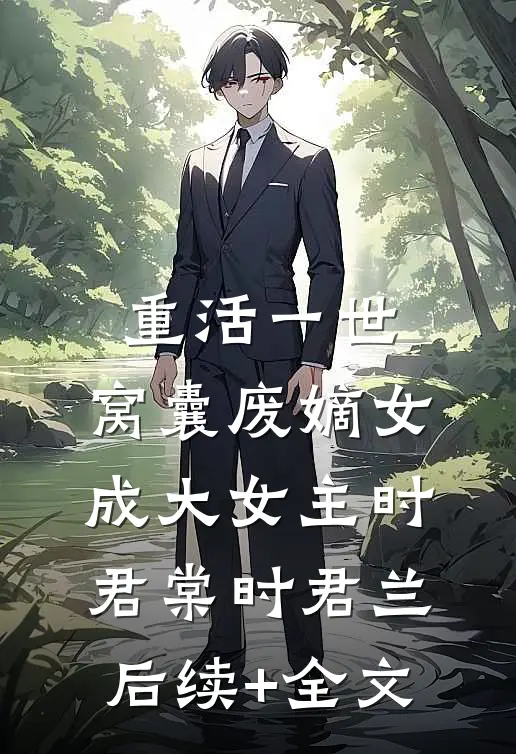 重活一世，窝囊废嫡女成大女主时君棠时君兰后续+全文