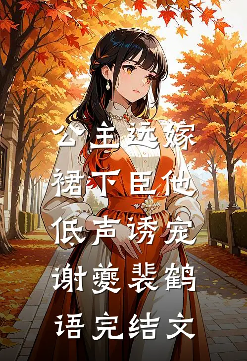 公主远嫁，裙下臣他低声诱宠谢夔裴鹤语完结文
