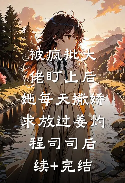 被疯批大佬盯上后，她每天撒娇求放过姜灼程司司后续+完结