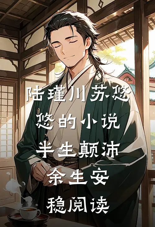 陆瑾川苏悠悠的小说半生颠沛，余生安稳阅读