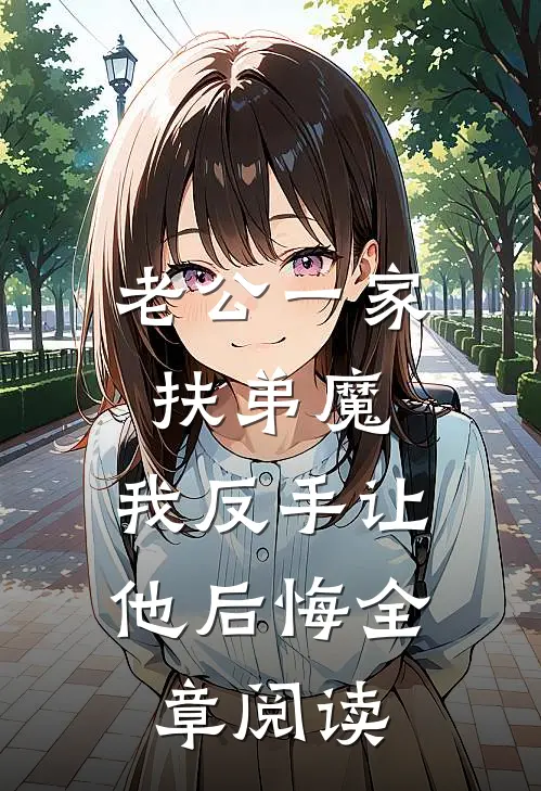 老公一家扶弟魔，我反手让他后悔全章阅读