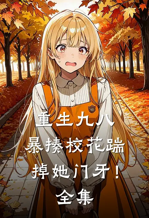 重生九八：暴揍校花踹掉她门牙！全集