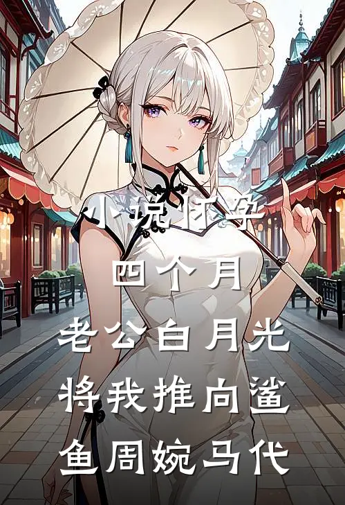 小说怀孕四个月，老公白月光将我推向鲨鱼(周婉马代)