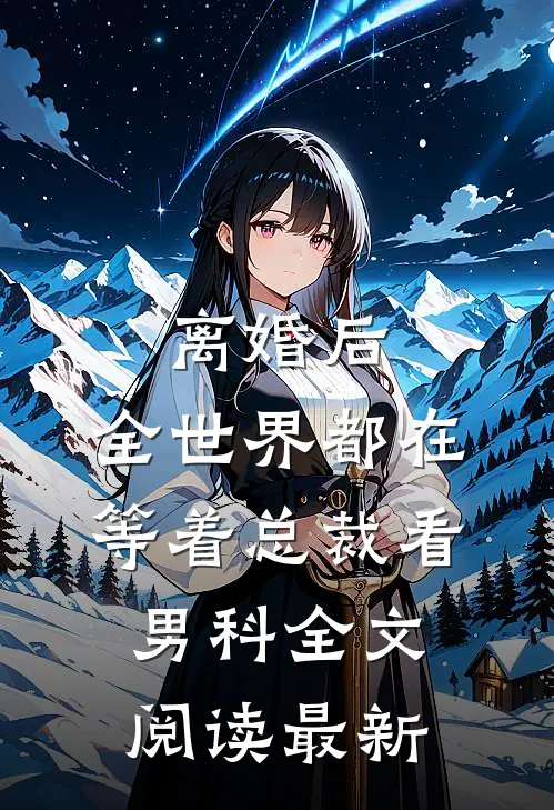 离婚后，全世界都在等着总裁看男科全文阅读最新