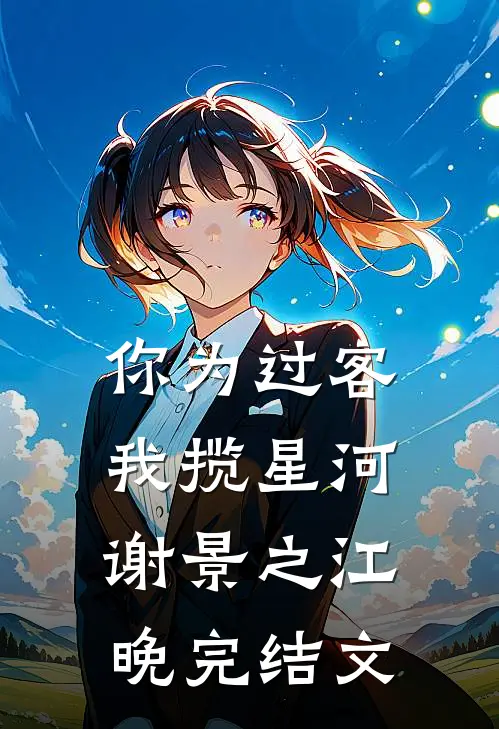 你为过客，我揽星河谢景之江晚完结文