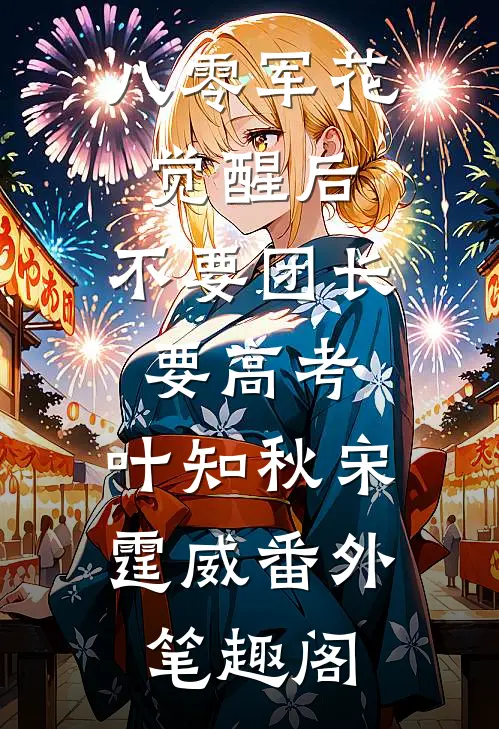 八零军花觉醒后，不要团长要高考：叶知秋宋霆威番外笔趣阁