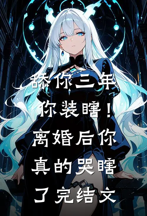 舔你三年你装瞎！离婚后你真的哭瞎了完结文