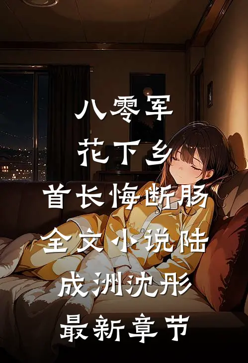 八零军花下乡，首长悔断肠全文小说陆成洲沈彤最新章节