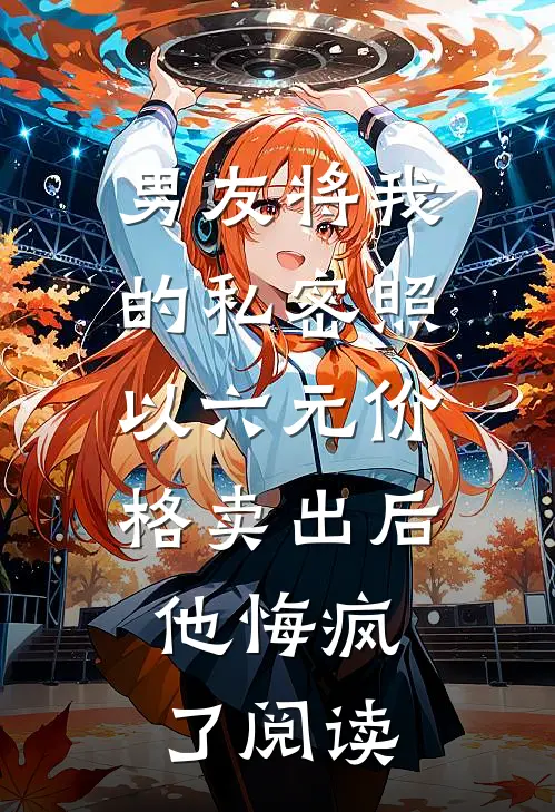 男友将我的私密照以六元价格卖出后，他悔疯了阅读