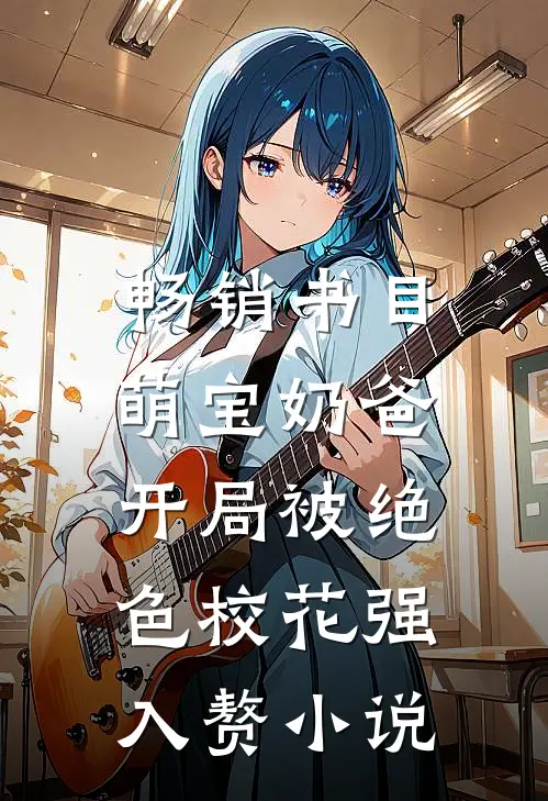 畅销书目萌宝奶爸:开局被绝色校花强入赘小说