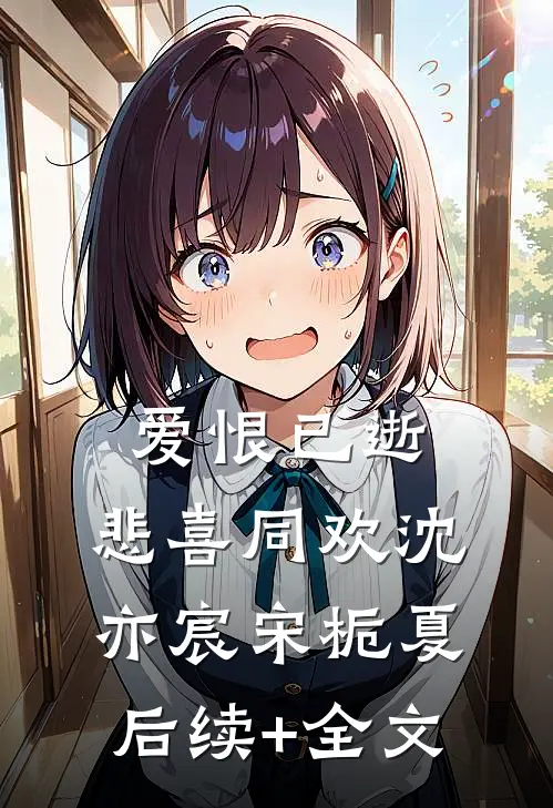 爱恨已逝，悲喜同欢沈亦宸宋栀夏后续+全文