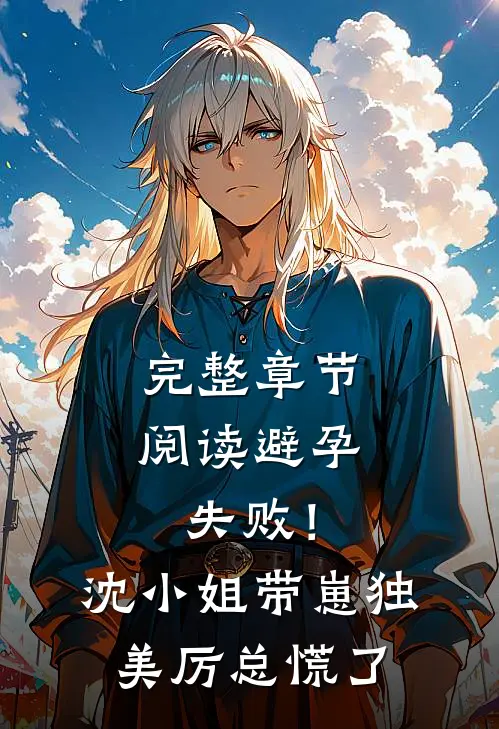 完整章节阅读避孕失败！沈小姐带崽独美，厉总慌了