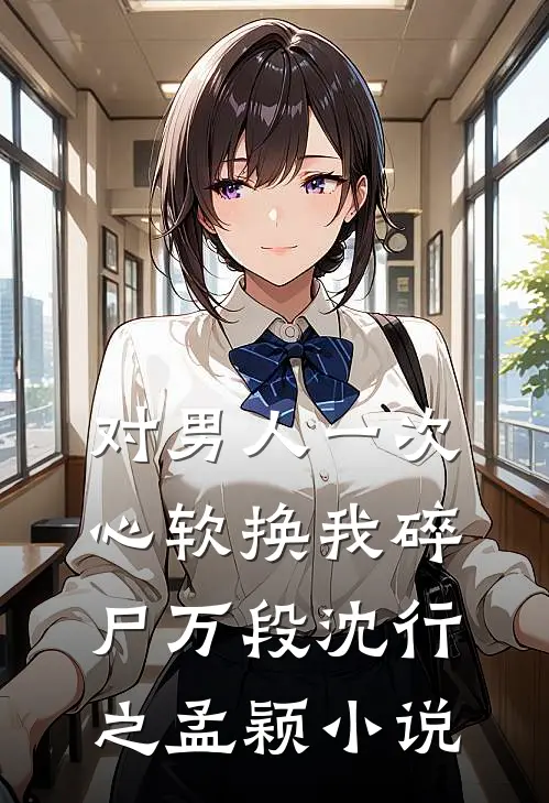 对男人一次心软换我碎尸万段沈行之孟颖小说