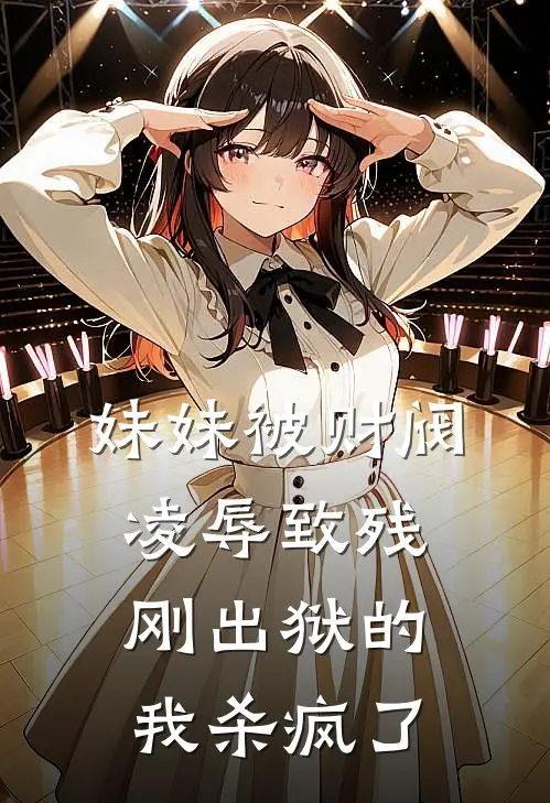 妹妹被财阀凌辱致残，刚出狱的我杀疯了