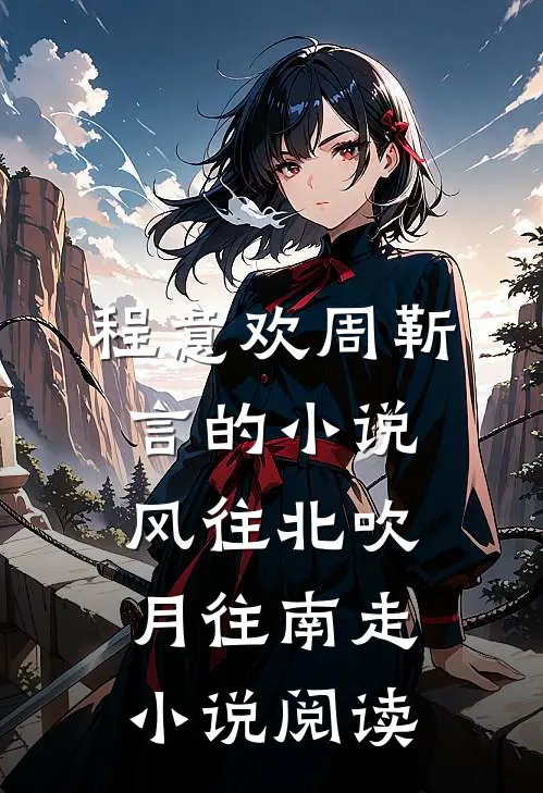 程意欢周靳言的小说风往北吹月往南走小说阅读