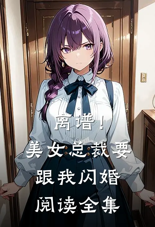 离谱！美女总裁要跟我闪婚阅读全集