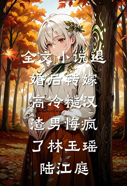 全文小说退婚后转嫁高冷糙汉，渣男悔疯了林玉瑶陆江庭