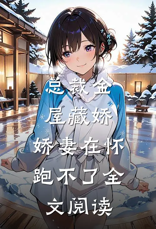 总裁金屋藏娇，娇妻在怀跑不了全文阅读