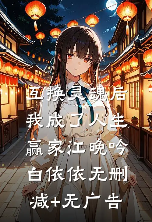 互换灵魂后，我成了人生赢家江晚吟白依依无删减+无广告