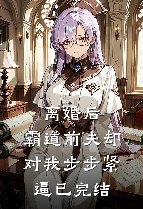 离婚后，霸道前夫却对我步步紧逼已完结