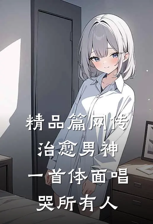 精品篇网传治愈男神，一首体面唱哭所有人