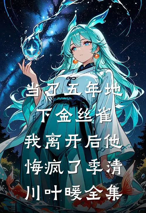 当了五年地下金丝雀，我离开后他悔疯了季清川叶暖全集