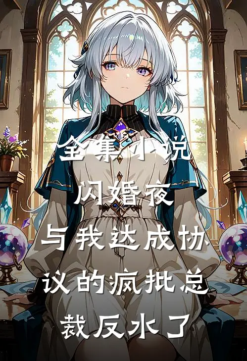 全集小说闪婚夜，与我达成协议的疯批总裁反水了