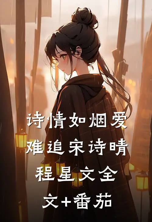诗情如烟爱难追宋诗晴程星文全文+番茄