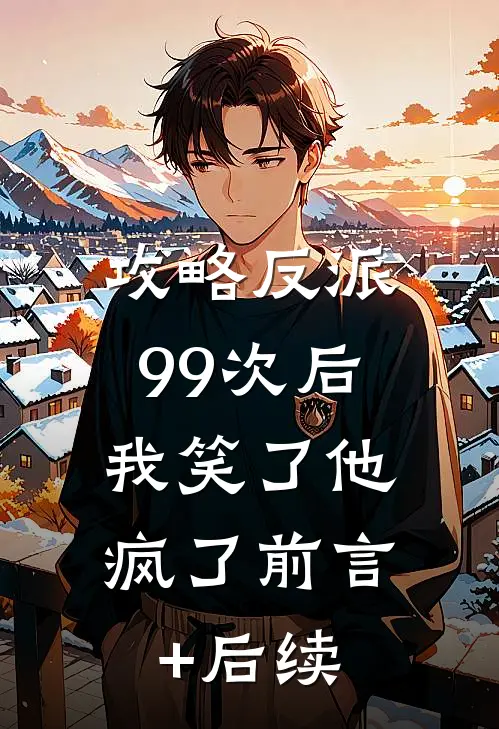 攻略反派99次后，我笑了他疯了前言+后续