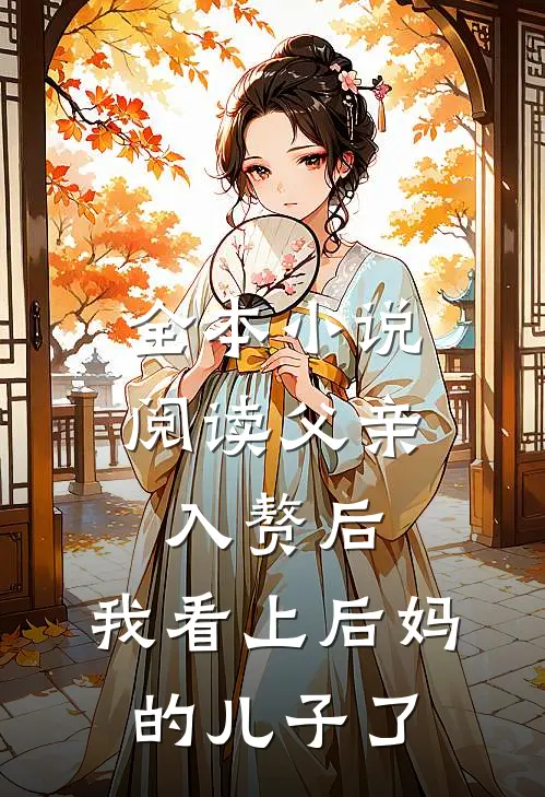 全本小说阅读父亲入赘后，我看上后妈的儿子了