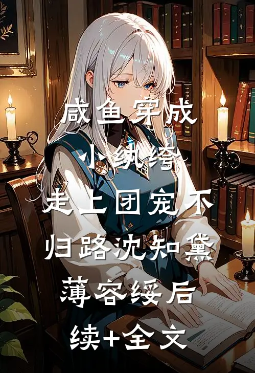 咸鱼穿成小纨绔，走上团宠不归路沈知黛薄容绥后续+全文